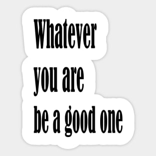 Whatever you are, be a good one Sticker